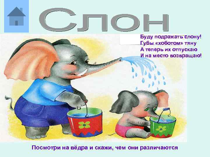 Буду подражать слону! Губы «хоботом» тяну А теперь их отпускаю И на место возвращаю!