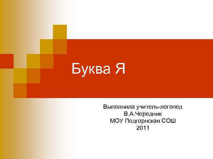 Буква Я Выполнила учитель-логопед В. А. Чередник МОУ Подгорнская СОШ 2011 