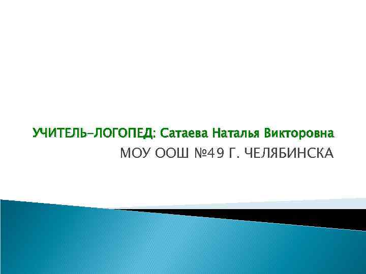 УЧИТЕЛЬ-ЛОГОПЕД: Сатаева Наталья Викторовна МОУ ООШ № 49 Г. ЧЕЛЯБИНСКА 