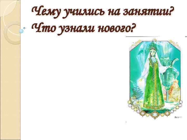 Чему учились на занятии? Что узнали нового? 