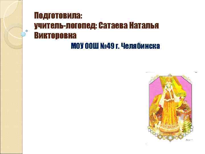 Подготовила: учитель-логопед: Сатаева Наталья Викторовна МОУ ООШ № 49 г. Челябинска 