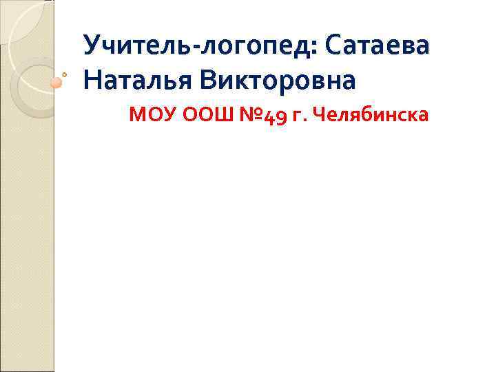 Учитель-логопед: Сатаева Наталья Викторовна МОУ ООШ № 49 г. Челябинска 