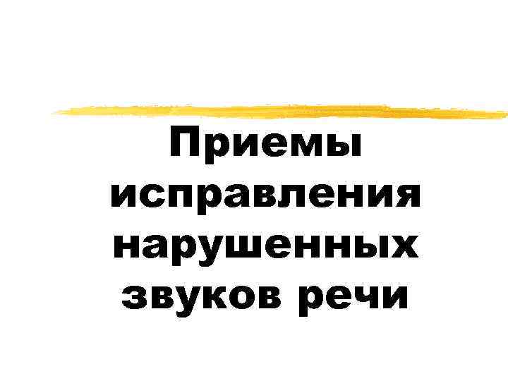 Приемы исправления нарушенных звуков речи 