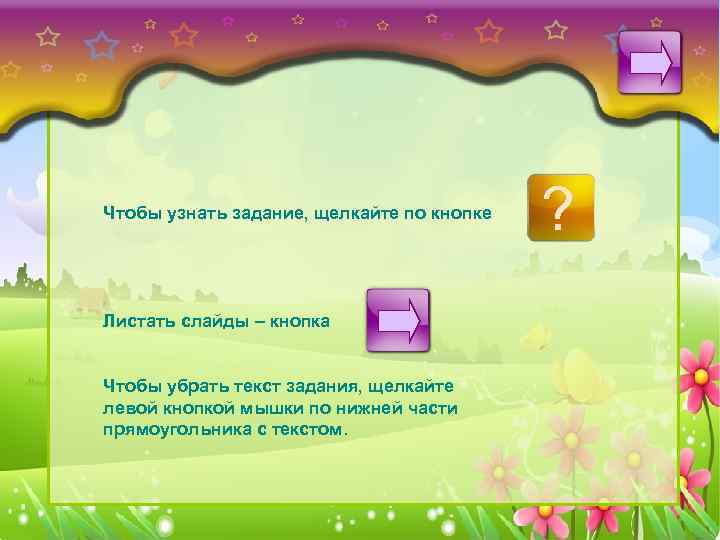 Чтобы узнать задание, щелкайте по кнопке Листать слайды – кнопка Чтобы убрать текст задания,