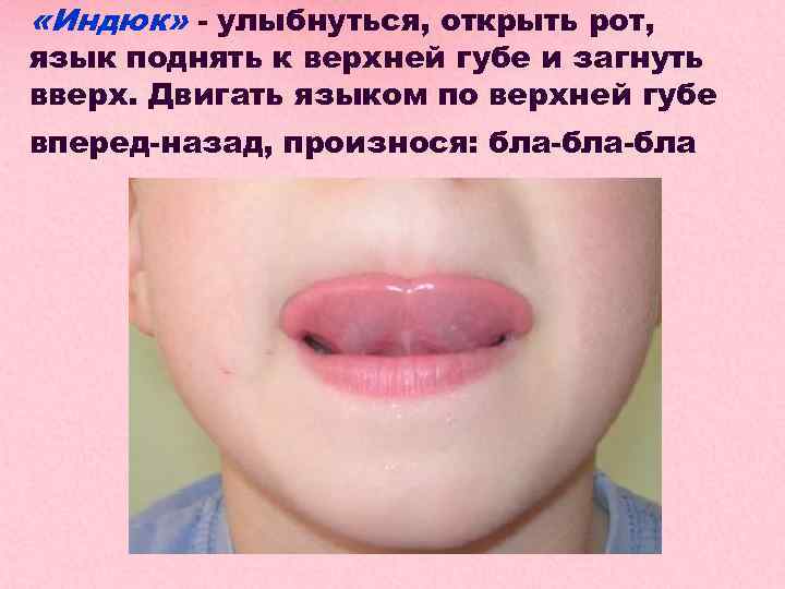  «Индюк» - улыбнуться, открыть рот, язык поднять к верхней губе и загнуть вверх.