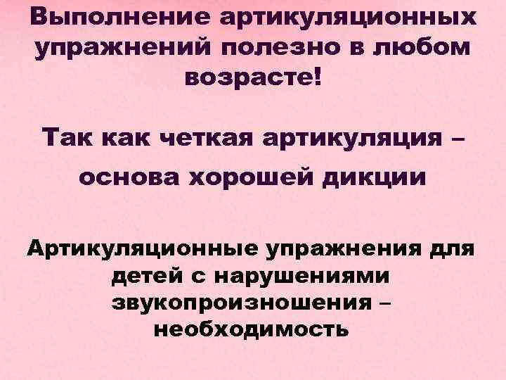 Выполнение артикуляционных упражнений полезно в любом возрасте! Так как четкая артикуляция – основа хорошей