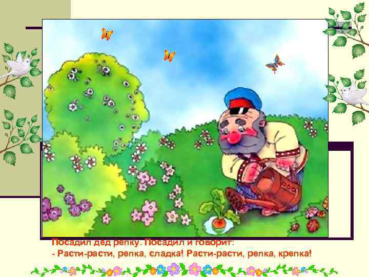 Посадил дед репку. Посадил и говорит: - Расти-расти, репка, сладка! Расти-расти, репка, крепка! 