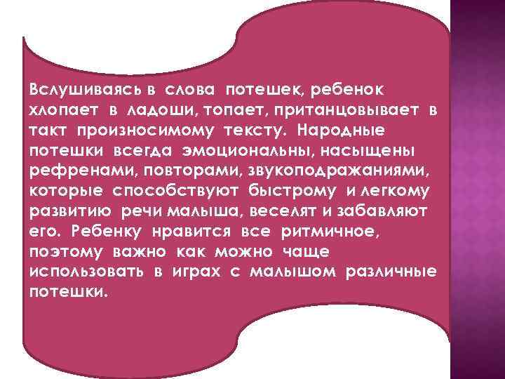 Вслушиваясь в слова потешек, ребенок хлопает в ладоши, топает, пританцовывает в такт произносимому тексту.