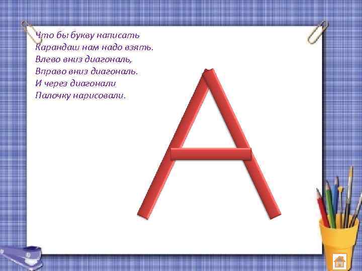 Что бы букву написать Карандаш нам надо взять. Влево вниз диагональ, Вправо вниз диагональ.