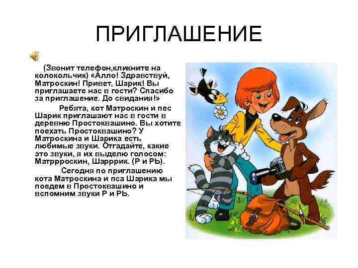 ПРИГЛАШЕНИЕ (Звонит телефон, кликните на колокольчик) «Алло! Здравствуй, Матроскин! Привет, Шарик! Вы приглашаете нас