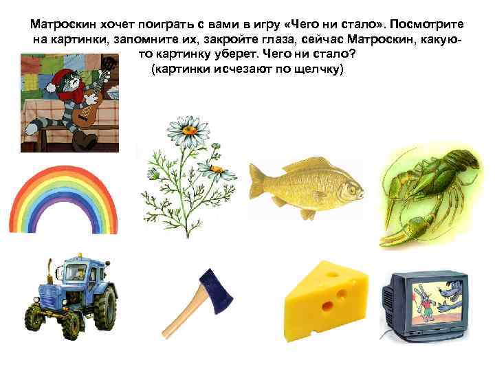 Матроскин хочет поиграть с вами в игру «Чего ни стало» . Посмотрите на картинки,