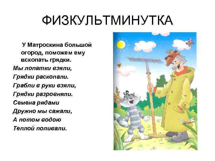 ФИЗКУЛЬТМИНУТКА У Матроскина большой огород, поможем ему вскопать грядки. Мы лопатки взяли, Грядки раскопали.