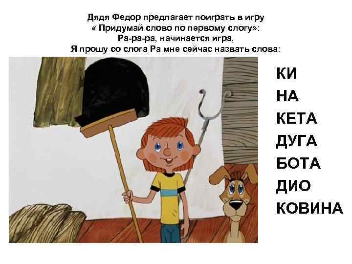 Дядя Федор предлагает поиграть в игру « Придумай слово по первому слогу» : Ра-ра-ра,