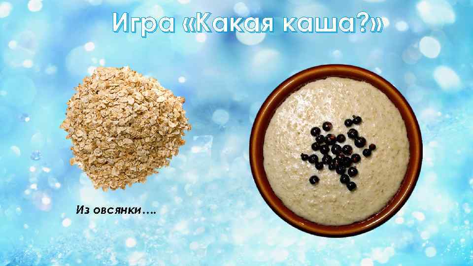 Игра «Какая каша? » Из овсянки…. 