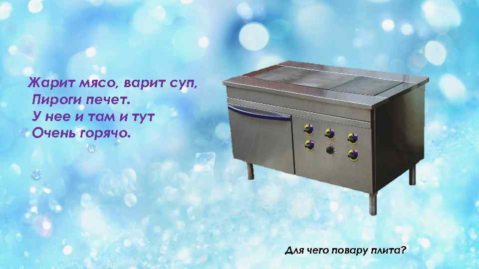 Жарит мясо, варит суп, Пироги печет. У нее и там и тут Очень горячо.