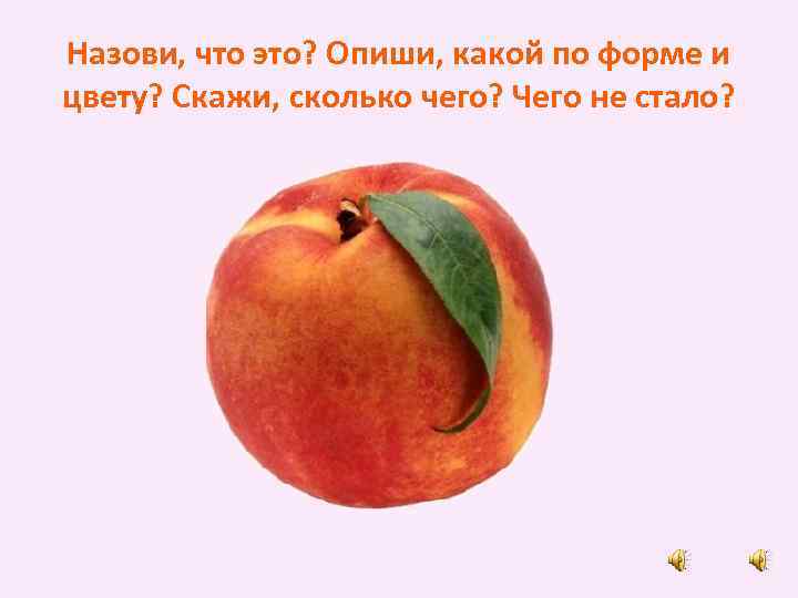 Назови, что это? Опиши, какой по форме и цвету? Скажи, сколько чего? Чего не