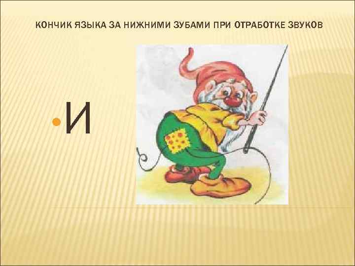 КОНЧИК ЯЗЫКА ЗА НИЖНИМИ ЗУБАМИ ПРИ ОТРАБОТКЕ ЗВУКОВ • И 