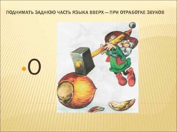 ПОДНИМАТЬ ЗАДНЮЮ ЧАСТЬ ЯЗЫКА ВВЕРХ — ПРИ ОТРАБОТКЕ ЗВУКОВ • О 