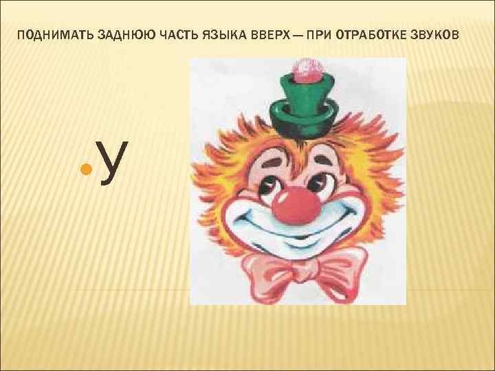 ПОДНИМАТЬ ЗАДНЮЮ ЧАСТЬ ЯЗЫКА ВВЕРХ — ПРИ ОТРАБОТКЕ ЗВУКОВ • У 