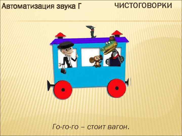Автоматизация звука Г ЧИСТОГОВОРКИ Го-го-го – стоит вагон. 