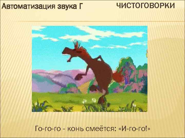 Автоматизация звука Г ЧИСТОГОВОРКИ Го-го-го - конь смеётся: «И-го-го!» 
