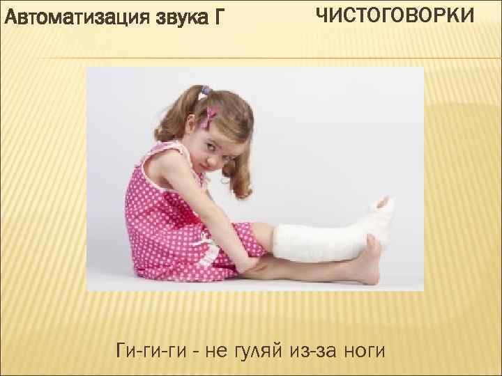 Автоматизация звука Г ЧИСТОГОВОРКИ Ги-ги-ги - не гуляй из-за ноги 