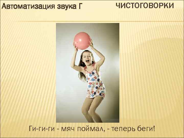 Автоматизация звука Г ЧИСТОГОВОРКИ Ги-ги-ги - мяч поймал, - теперь беги! 