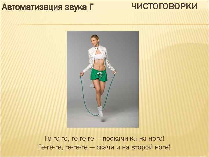 Автоматизация звука Г ЧИСТОГОВОРКИ Ге-ге-ге, ге-ге-ге — поскачи-ка на ноге! Ге-ге-ге, ге-ге-ге — скачи