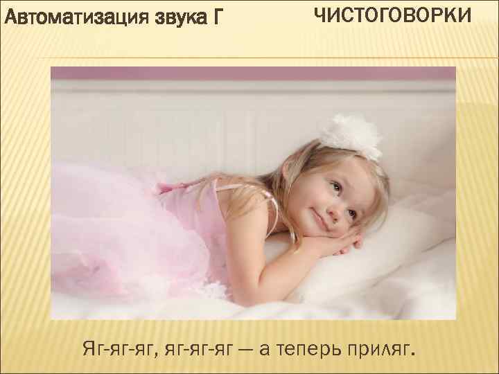 Автоматизация звука Г ЧИСТОГОВОРКИ Яг-яг-яг, яг-яг-яг — а теперь приляг. 