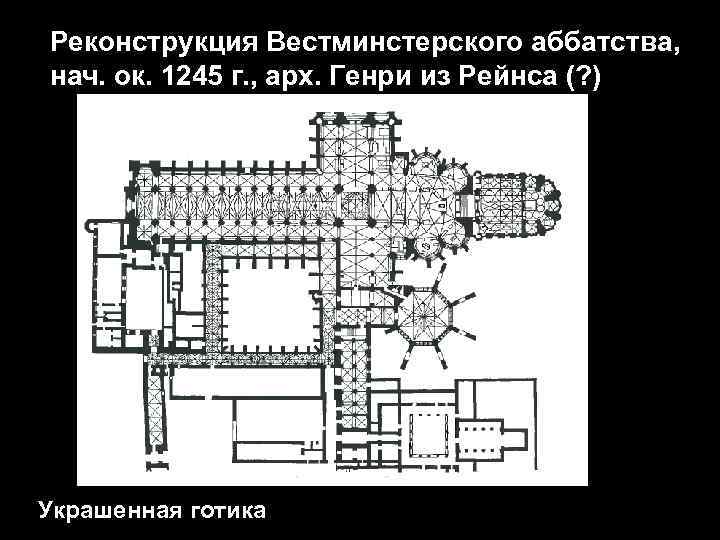 Реконструкция Вестминстерского аббатства, нач. ок. 1245 г. , арх. Генри из Рейнса (? )