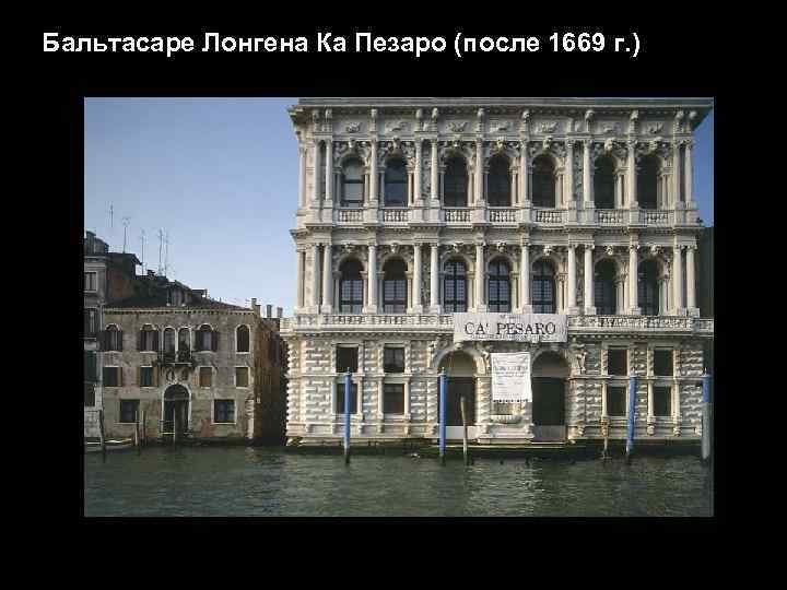 Бальтасаре Лонгена Ка Пезаро (после 1669 г. ) 