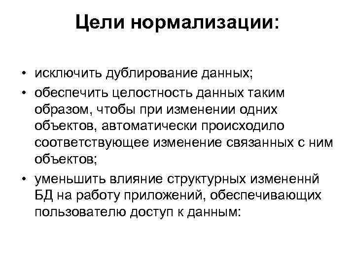 Цели нормализации: • исключить дублирование данных; • обеспечить целостность данных таким образом, чтобы при