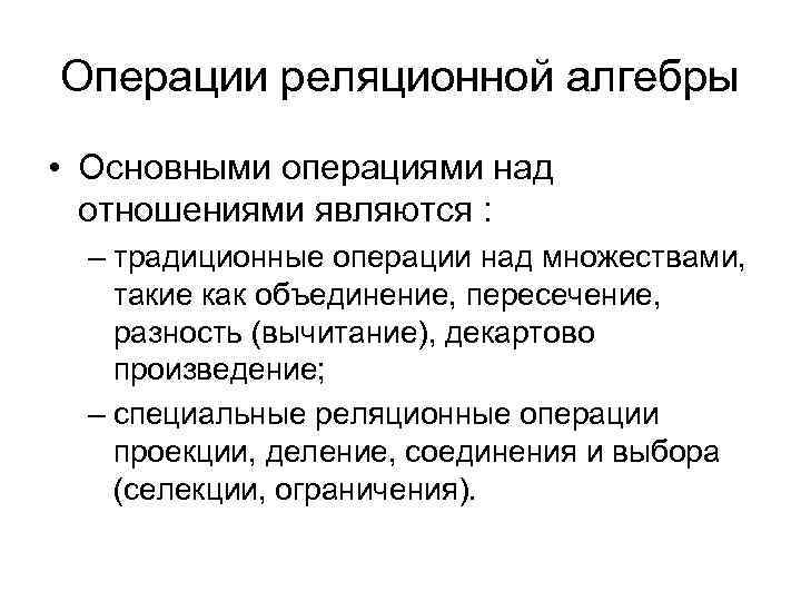 Операции реляционной алгебры • Основными операциями над отношениями являются : – традиционные операции над