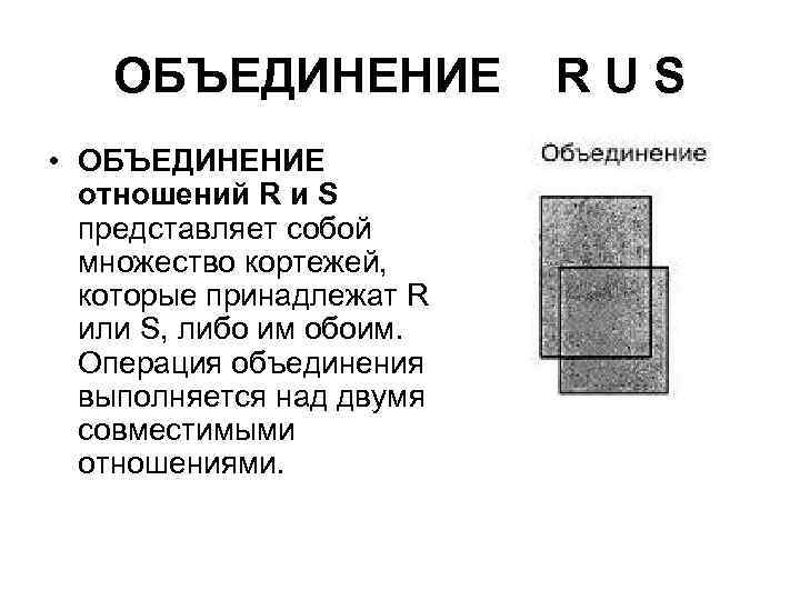 ОБЪЕДИНЕНИЕ • ОБЪЕДИНЕНИЕ отношений R и S представляет собой множество кортежей, которые принадлежат R