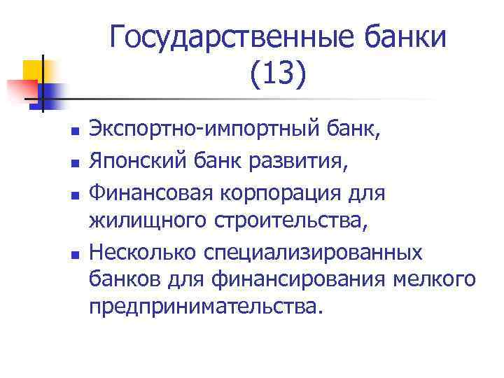 Государственные банки (13) n n Экспортно-импортный банк, Японский банк развития, Финансовая корпорация для жилищного