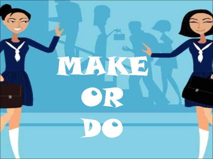 MAKE OR DO 
