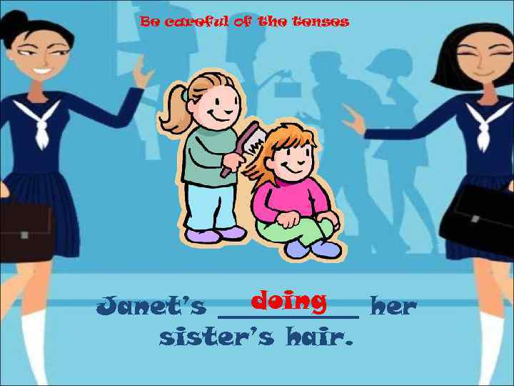 Be careful of the tenses doing Janet’s ______ her sister’s hair. 