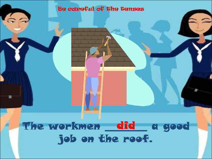 Be careful of the tenses did The workmen ____ a good job on the