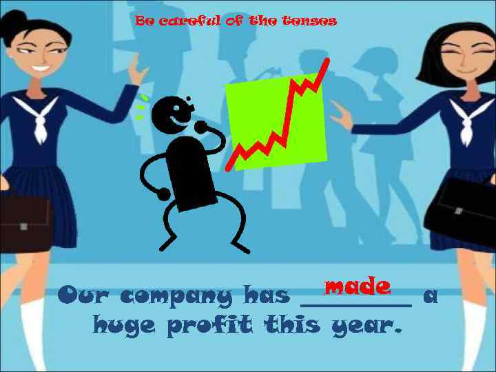 Be careful of the tenses made Our company has _____ a huge profit this