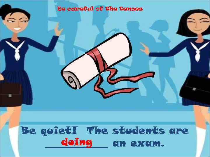 Be careful of the tenses Be quiet! The students are doing ______ an exam.
