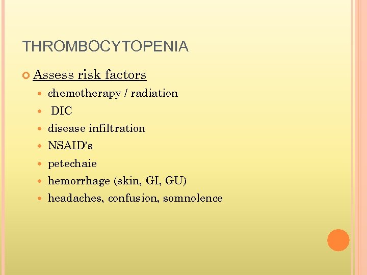 THROMBOCYTOPENIA Assess risk factors chemotherapy / radiation DIC disease infiltration NSAID's petechaie hemorrhage (skin,