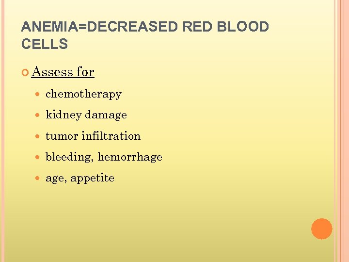 ANEMIA=DECREASED RED BLOOD CELLS Assess for chemotherapy kidney damage tumor infiltration bleeding, hemorrhage age,