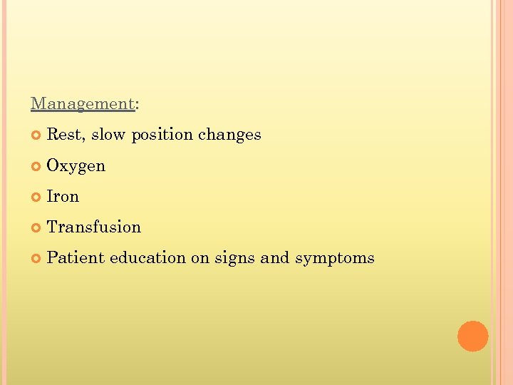 Management: Rest, slow position changes Oxygen Iron Transfusion Patient education on signs and symptoms