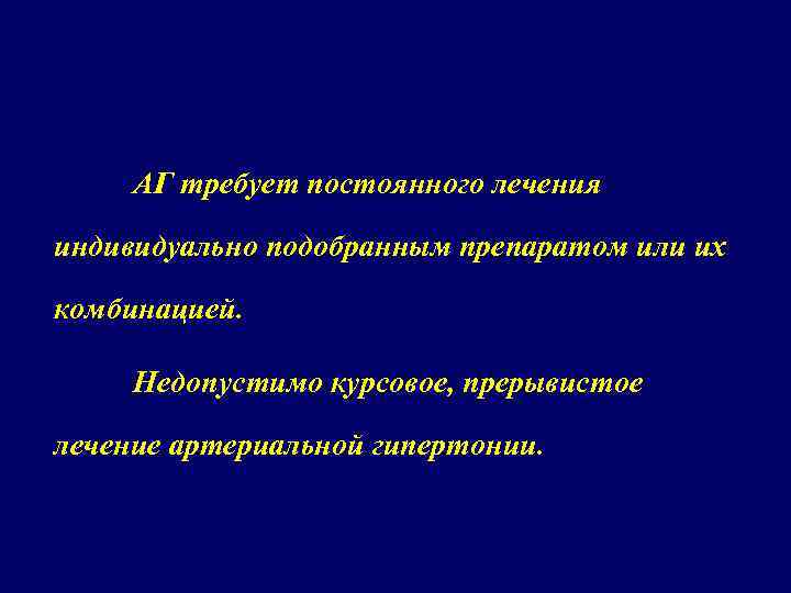 АГ требует постоянного лечения индивидуально подобранным препаратом или их комбинацией. Недопустимо курсовое, прерывистое лечение