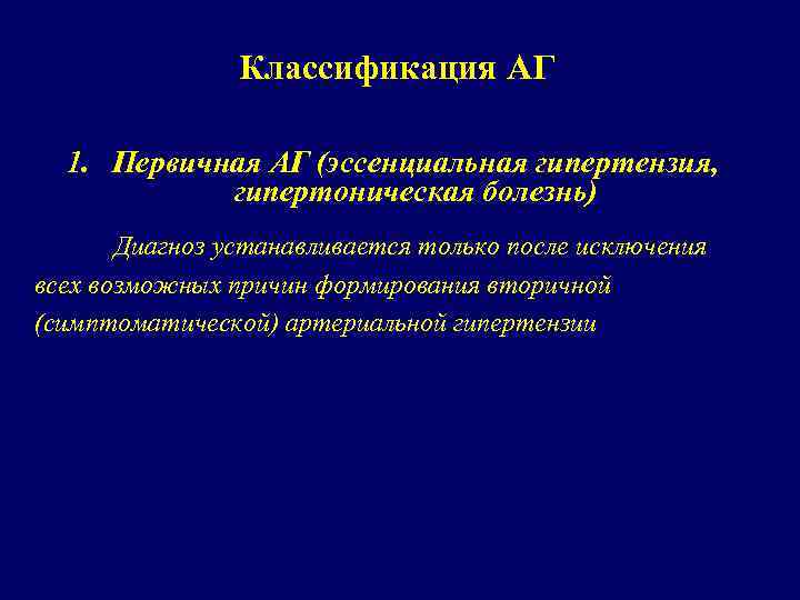 Классификация АГ 1. Первичная АГ (эссенциальная гипертензия, гипертоническая болезнь) Диагноз устанавливается только после исключения