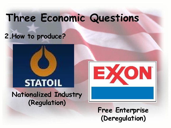 Three Economic Questions 2. How to produce? Nationalized Industry (Regulation) Free Enterprise (Deregulation) 