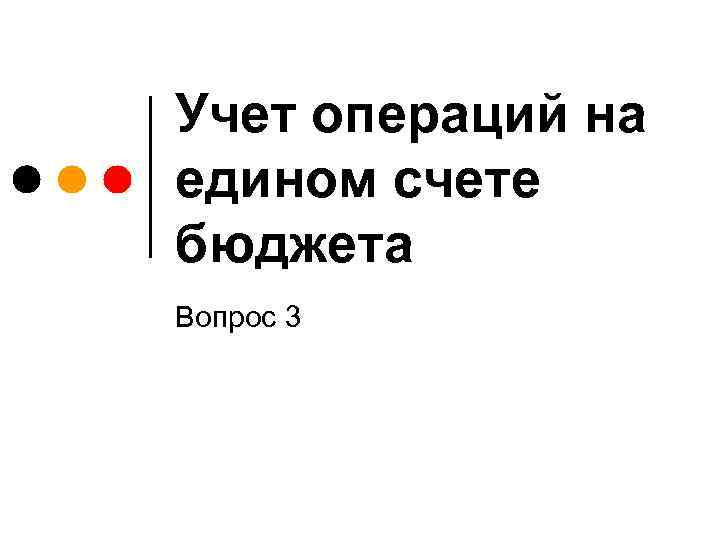 Учет операций на едином счете бюджета Вопрос 3 