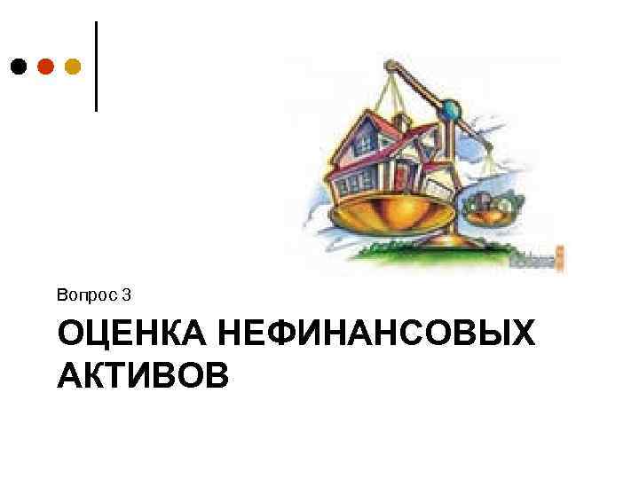 Вопрос 3 ОЦЕНКА НЕФИНАНСОВЫХ АКТИВОВ 