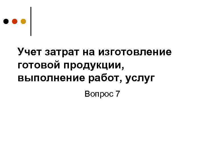 Учет затрат на изготовление готовой продукции, выполнение работ, услуг Вопрос 7 