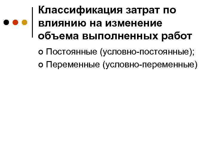 Классификация затрат по влиянию на изменение объема выполненных работ Постоянные (условно-постоянные); ¢ Переменные (условно-переменные)